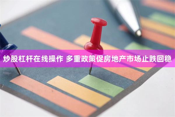 炒股杠杆在线操作 多重政策促房地产市场止跌回稳