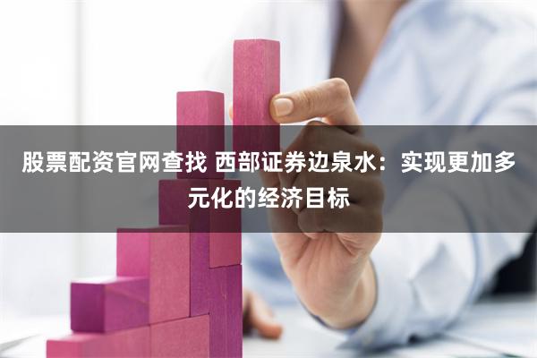 股票配资官网查找 西部证券边泉水：实现更加多元化的经济目标