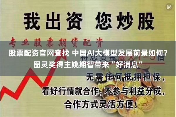 股票配资官网查找 中国AI大模型发展前景如何？图灵奖得主姚期智带来“好消息”