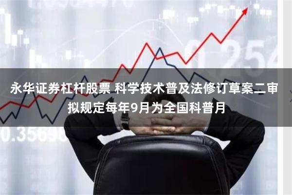 永华证券杠杆股票 科学技术普及法修订草案二审 拟规定每年9月为全国科普月