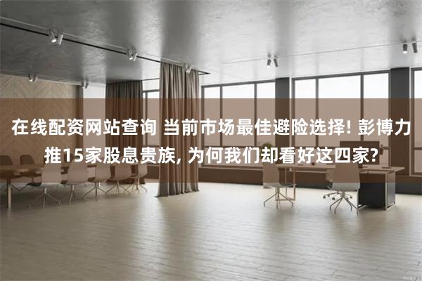 在线配资网站查询 当前市场最佳避险选择! 彭博力推15家股息贵族, 为何我们却看好这四家?