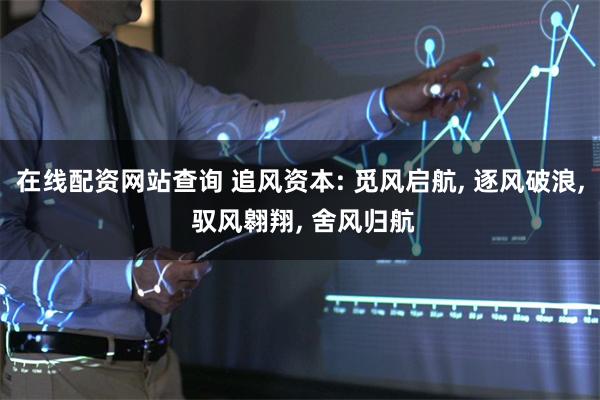 在线配资网站查询 追风资本: 觅风启航, 逐风破浪, 驭风翱翔, 舍风归航