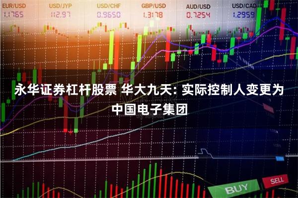 永华证券杠杆股票 华大九天: 实际控制人变更为中国电子集团