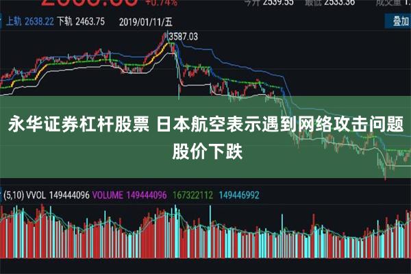 永华证券杠杆股票 日本航空表示遇到网络攻击问题 股价下跌