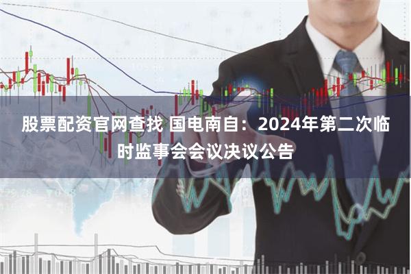 股票配资官网查找 国电南自：2024年第二次临时监事会会议决议公告