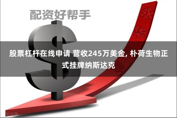 股票杠杆在线申请 营收245万美金, 朴荷生物正式挂牌纳斯达克