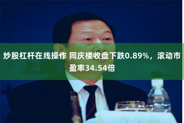 炒股杠杆在线操作 同庆楼收盘下跌0.89%，滚动市盈率34.54倍