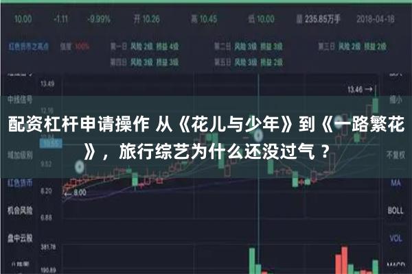 配资杠杆申请操作 从《花儿与少年》到《一路繁花》，旅行综艺为什么还没过气 ？