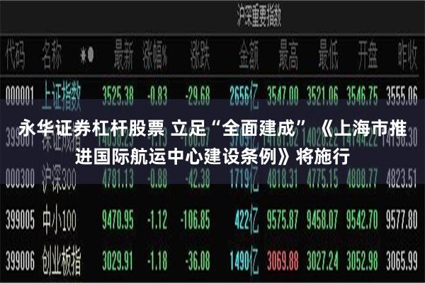 永华证券杠杆股票 立足“全面建成” 《上海市推进国际航运中心建设条例》将施行