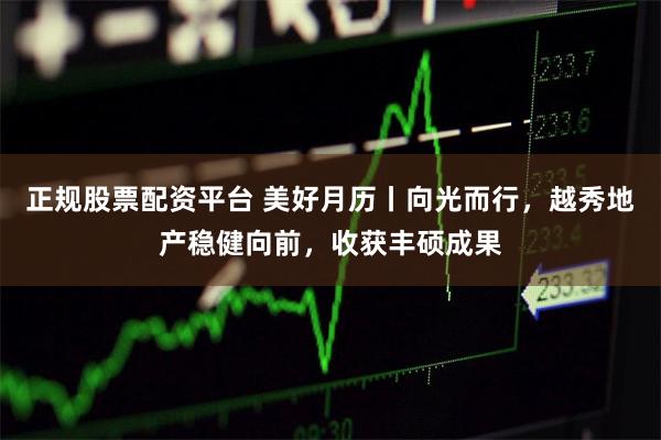 正规股票配资平台 美好月历丨向光而行，越秀地产稳健向前，收获丰硕成果