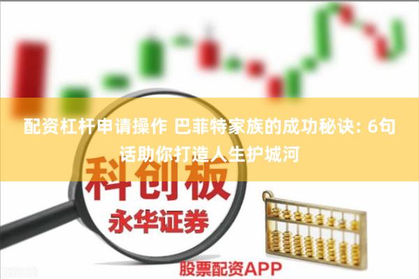 配资杠杆申请操作 巴菲特家族的成功秘诀: 6句话助你打造人生护城河