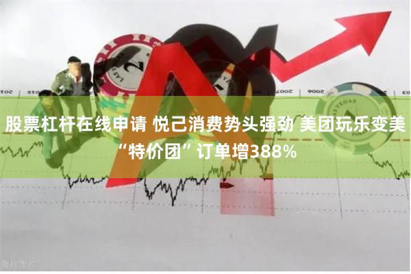 股票杠杆在线申请 悦己消费势头强劲 美团玩乐变美“特价团”订单增388%