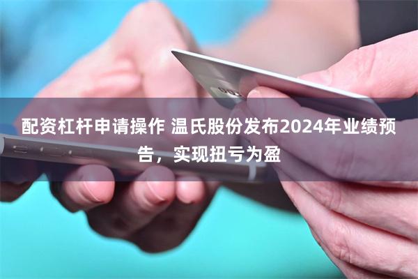 配资杠杆申请操作 温氏股份发布2024年业绩预告，实现扭亏为盈