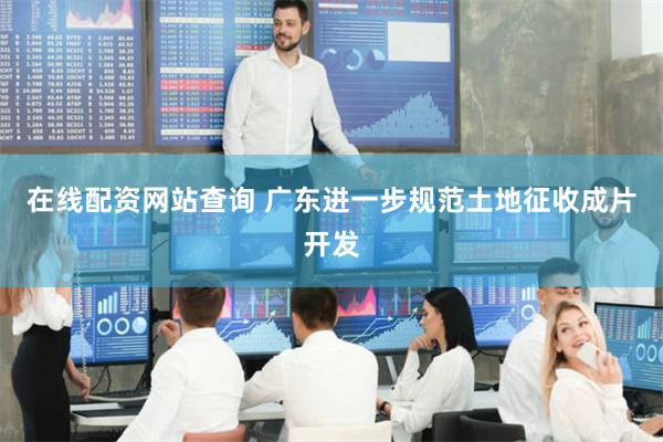 在线配资网站查询 广东进一步规范土地征收成片开发