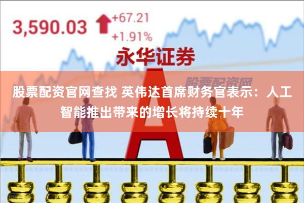 股票配资官网查找 英伟达首席财务官表示：人工智能推出带来的增长将持续十年