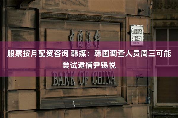 股票按月配资咨询 韩媒:韩国调查人员周三可能尝试逮捕尹锡悦