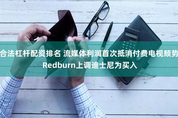合法杠杆配资排名 流媒体利润首次抵消付费电视颓势 Redburn上调迪士尼为买入