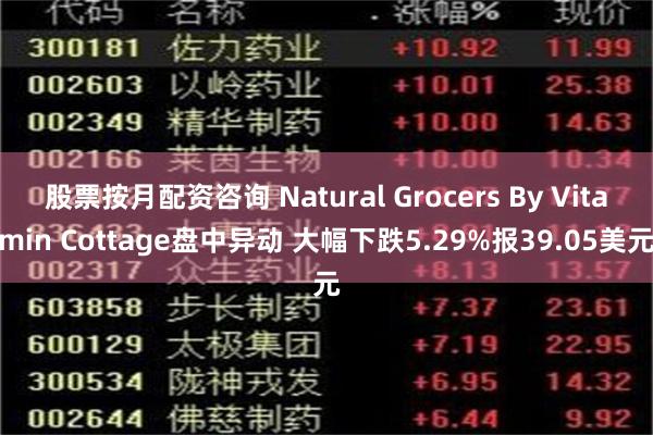 股票按月配资咨询 Natural Grocers By Vitamin Cottage盘中异动 大幅下跌5.29%报39.05美元