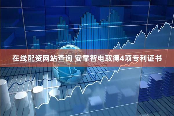 在线配资网站查询 安靠智电取得4项专利证书