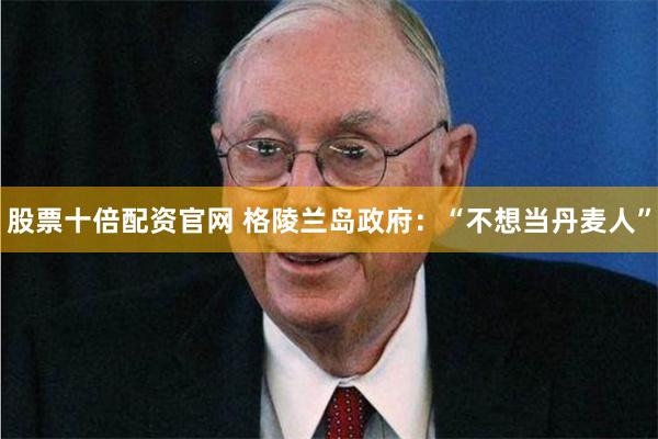 股票十倍配资官网 格陵兰岛政府:“不想当丹麦人”