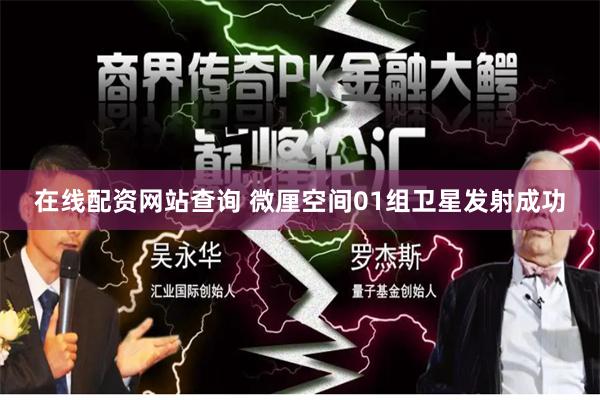 在线配资网站查询 微厘空间01组卫星发射成功