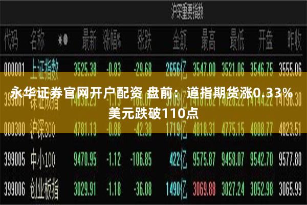 永华证券官网开户配资 盘前:道指期货涨0.33% 美元跌破110点