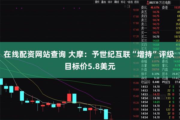 在线配资网站查询 大摩:予世纪互联“增持”评级 目标价5.8美元