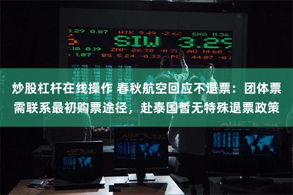 炒股杠杆在线操作 春秋航空回应不退票:团体票需联系最初购票途径,赴泰国暂无特殊退票政策