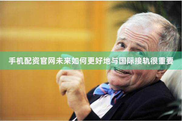 手机配资官网未来如何更好地与国际接轨很重要