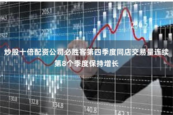 炒股十倍配资公司必胜客第四季度同店交易量连续第8个季度保持增长