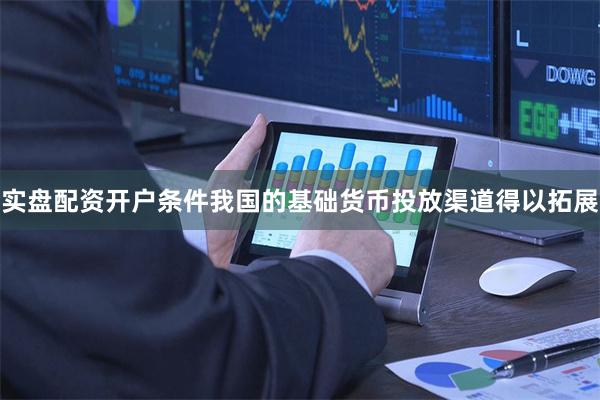 实盘配资开户条件我国的基础货币投放渠道得以拓展