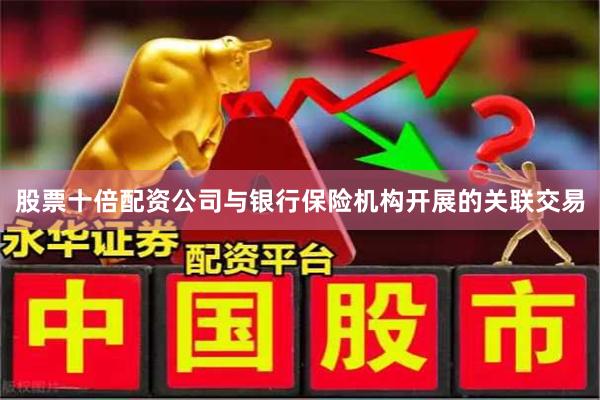 股票十倍配资公司与银行保险机构开展的关联交易