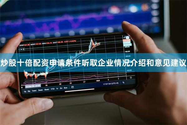 炒股十倍配资申请条件听取企业情况介绍和意见建议