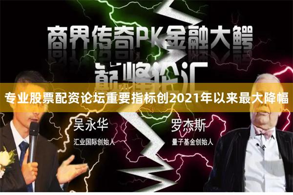 专业股票配资论坛重要指标创2021年以来最大降幅