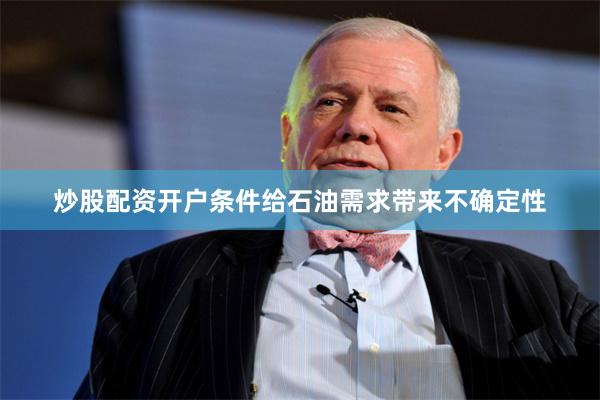 炒股配资开户条件给石油需求带来不确定性