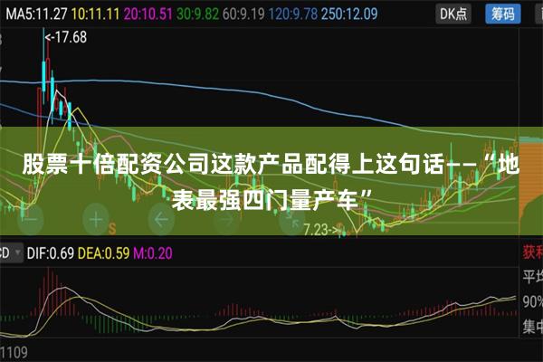 股票十倍配资公司这款产品配得上这句话——“地表最强四门量产车”