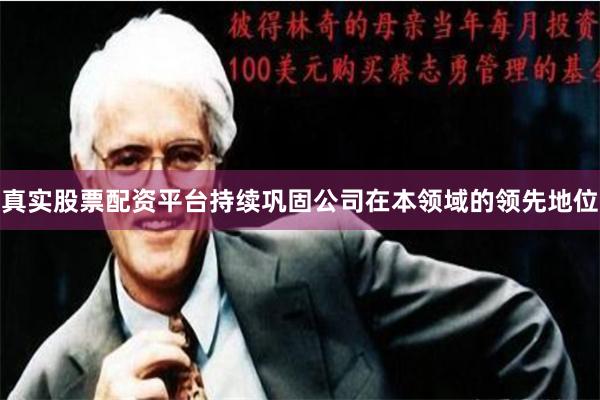 真实股票配资平台持续巩固公司在本领域的领先地位