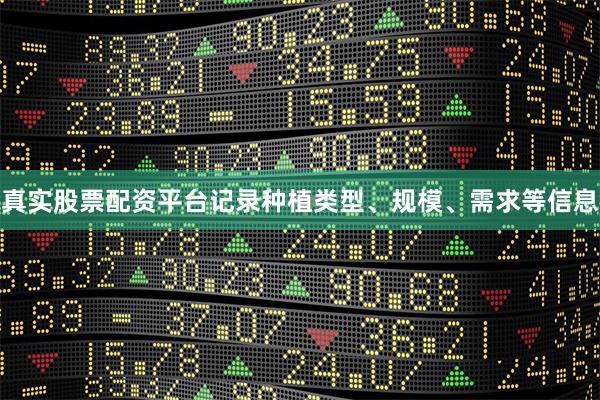 真实股票配资平台记录种植类型、规模、需求等信息