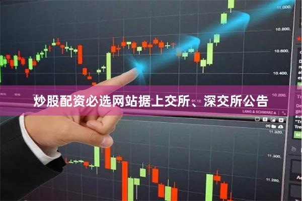 炒股配资必选网站据上交所、深交所公告