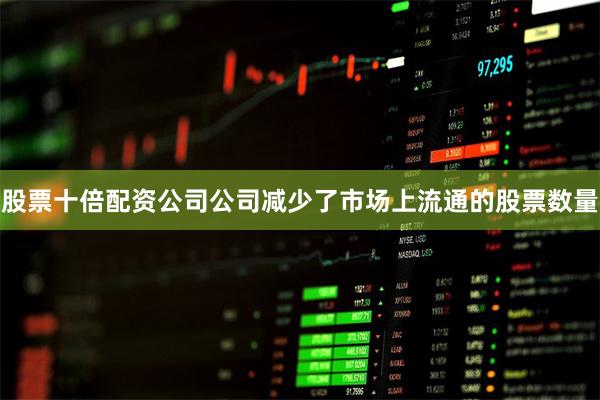 股票十倍配资公司公司减少了市场上流通的股票数量