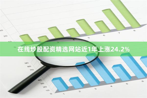 在线炒股配资精选网站近1年上涨24.2%