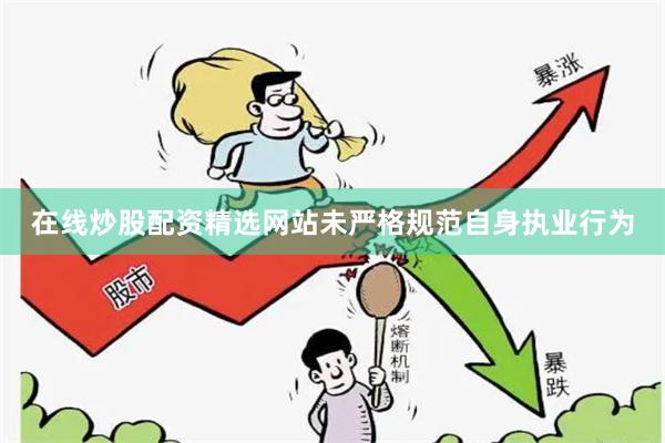 在线炒股配资精选网站未严格规范自身执业行为