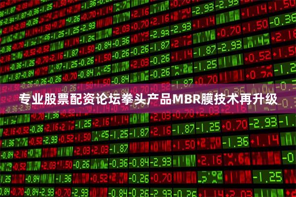 专业股票配资论坛拳头产品MBR膜技术再升级