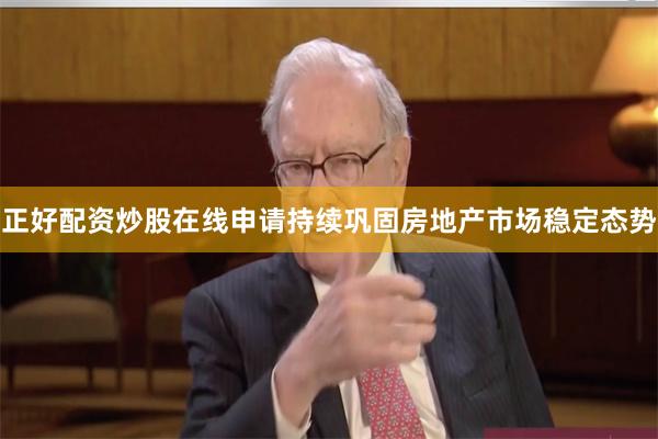 正好配资炒股在线申请持续巩固房地产市场稳定态势