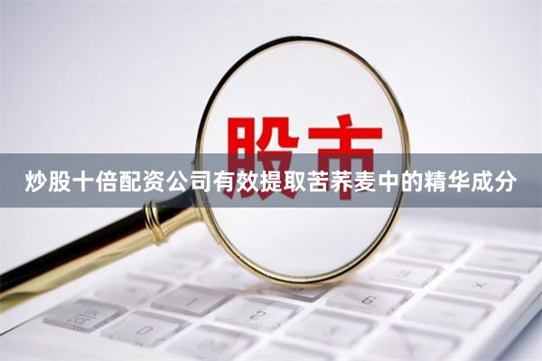 炒股十倍配资公司有效提取苦荞麦中的精华成分