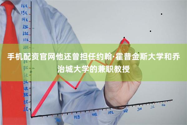 手机配资官网他还曾担任约翰·霍普金斯大学和乔治城大学的兼职教授