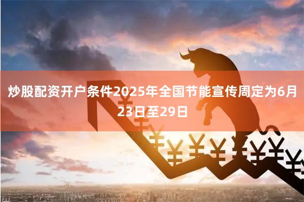 炒股配资开户条件2025年全国节能宣传周定为6月23日至29日