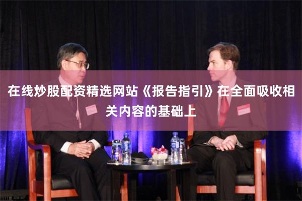 在线炒股配资精选网站《报告指引》在全面吸收相关内容的基础上
