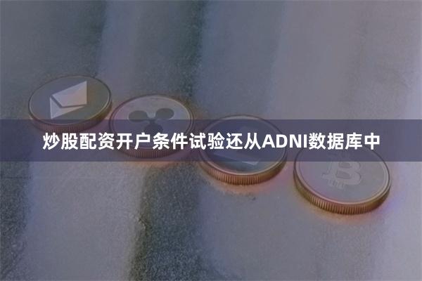 炒股配资开户条件试验还从ADNI数据库中