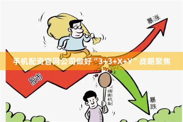 手机配资官网公司做好“3+3+X+Y”战略聚焦